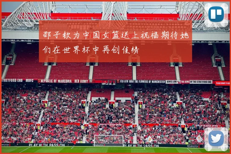 邵子钦为中国女篮送上祝福期待她们在世界杯中再创佳绩