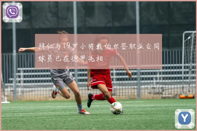 拜仁与19岁小将戴伯尔签职业合同球员已在德甲亮相