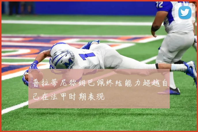 普拉蒂尼称姆巴佩终结能力超越自己在法甲时期表现