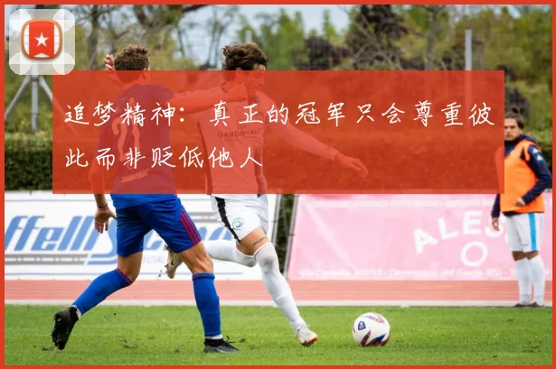 追梦精神：真正的冠军只会尊重彼此而非贬低他人