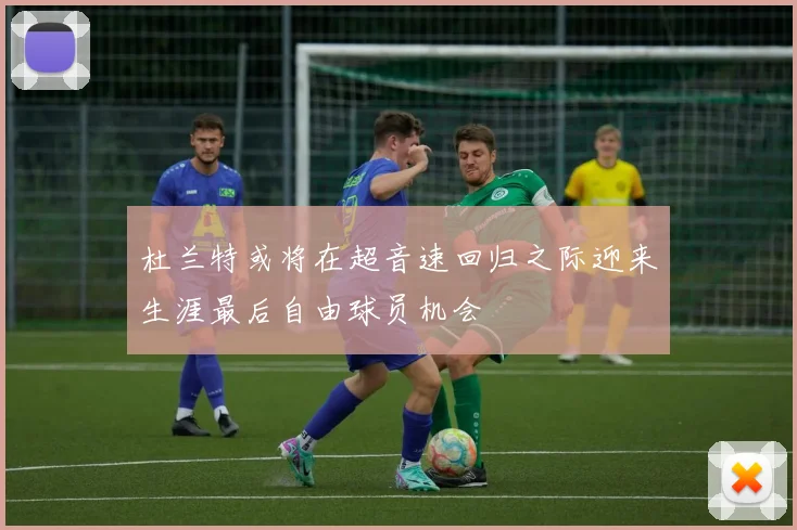 杜兰特或将在超音速回归之际迎来生涯最后自由球员机会