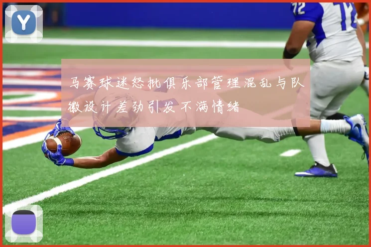 马赛球迷怒批俱乐部管理混乱与队徽设计差劲引发不满情绪