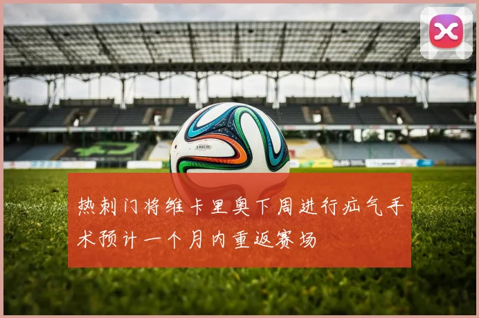 热刺门将维卡里奥下周进行疝气手术预计一个月内重返赛场