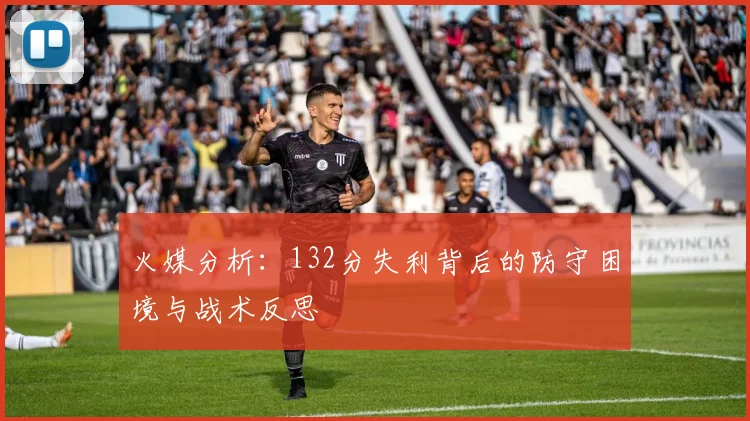 火媒分析：132分失利背后的防守困境与战术反思