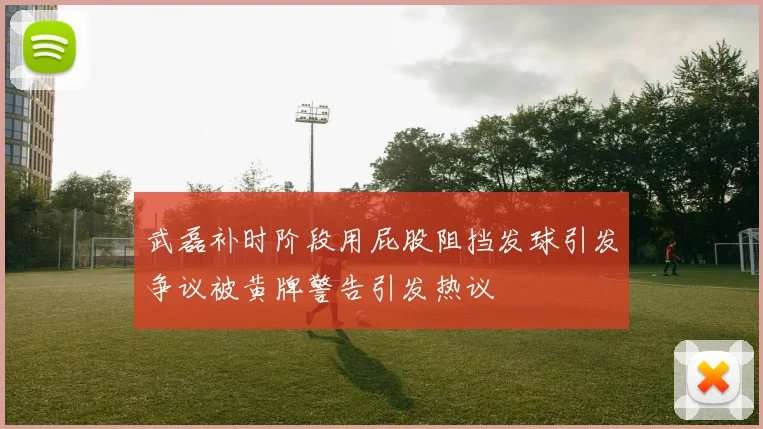 武磊补时阶段用屁股阻挡发球引发争议被黄牌警告引发热议