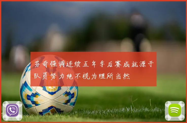 芬奇强调连续五年季后赛成就源于队员努力绝不视为理所当然