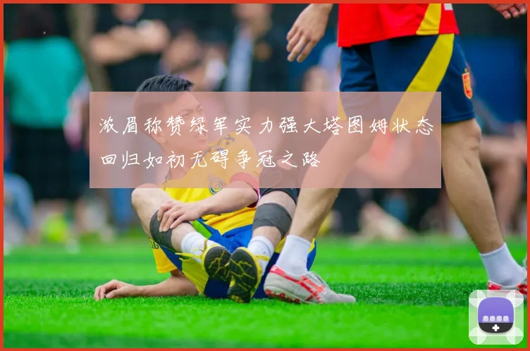 浓眉称赞绿军实力强大塔图姆状态回归如初无碍争冠之路